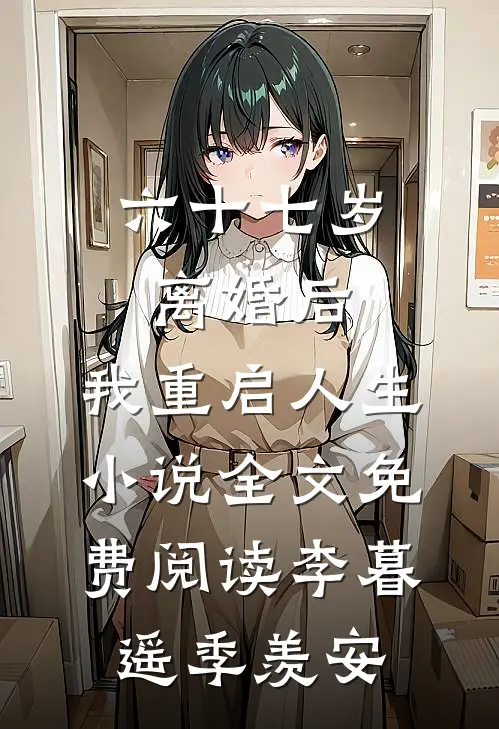 六十七岁离婚后，我重启人生小说全文免费阅读李暮遥季羡安