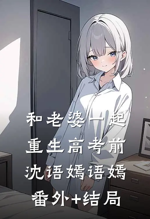 和老婆一起重生高考前沈语嫣语嫣(番外)+(结局)