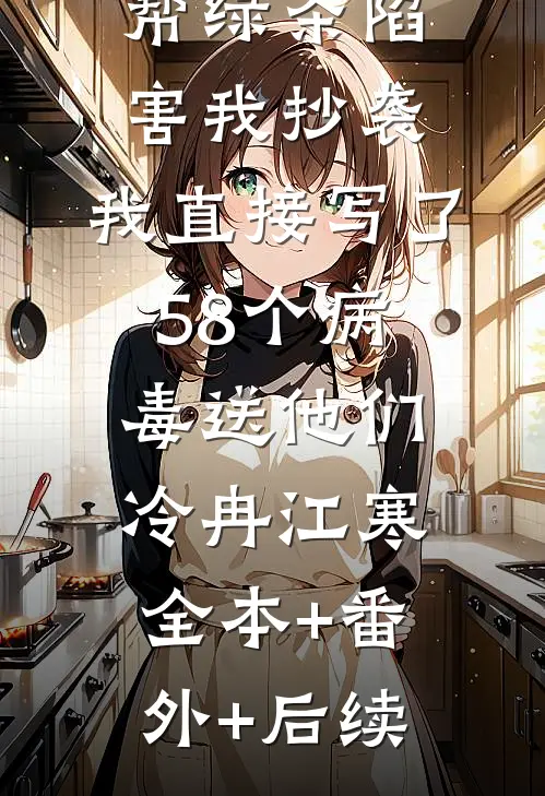 两个竹马帮绿茶陷害我抄袭，我直接写了58个病毒送他们冷冉江寒全本+番外+后续