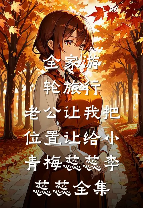 全家游轮旅行，老公让我把位置让给小青梅蕊蕊李蕊蕊全集
