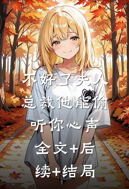 不好了夫人，总裁他能偷听你心声:全文+后续+结局