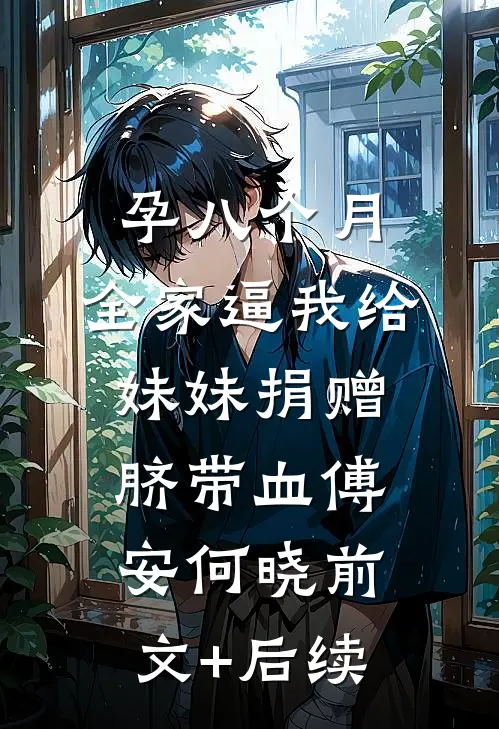 孕八个月，全家逼我给妹妹捐赠脐带血傅安何晓前文+后续