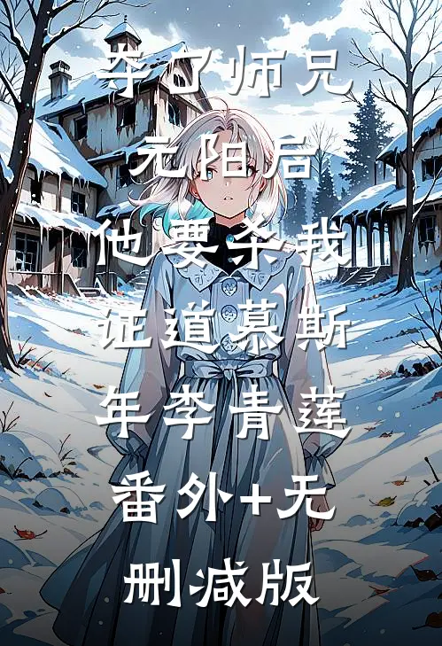 夺了师兄元阳后，他要杀我证道慕斯年李青莲:番外+无删减版