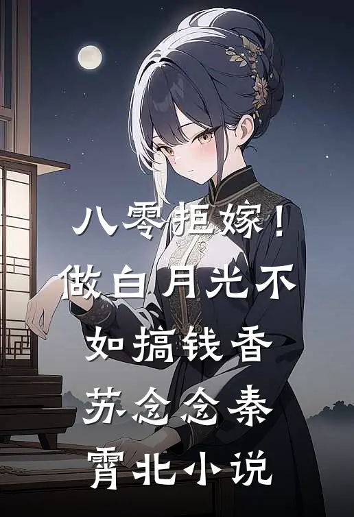 八零拒嫁！做白月光不如搞钱香苏念念秦霄北小说