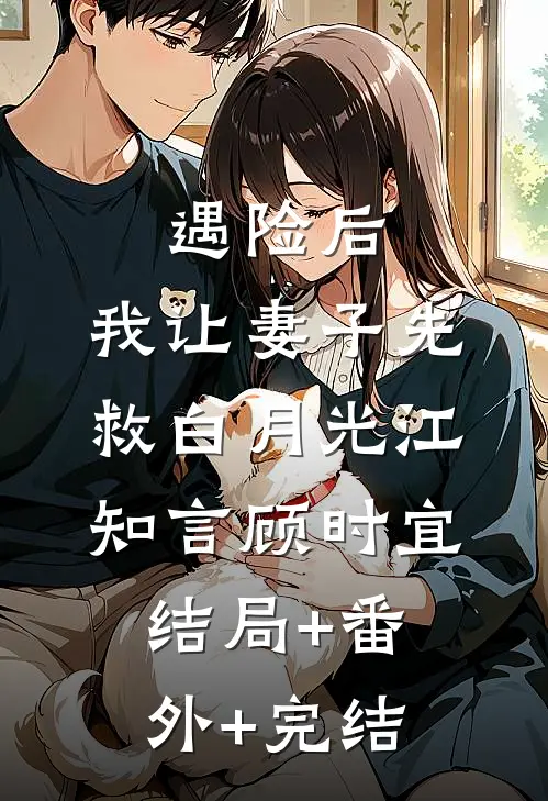 遇险后，我让妻子先救白月光江知言顾时宜结局+番外+完结