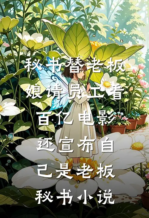 秘书替老板娘请员工看百亿电影，还宣布自己是老板秘书小说