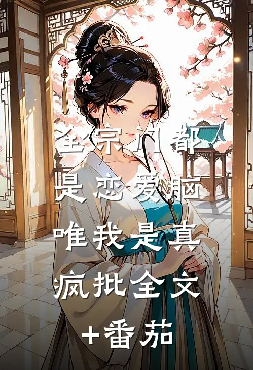 全宗门都是恋爱脑，唯我是真疯批全文+番茄