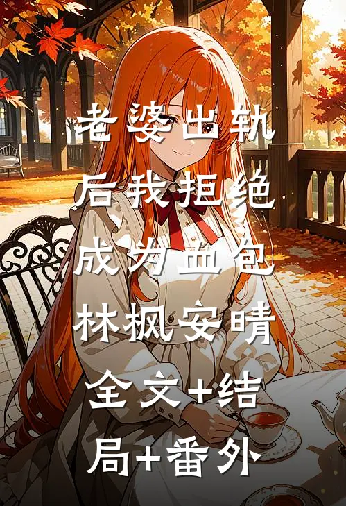 老婆出轨后我拒绝成为血包林枫安晴:全文+结局+番外