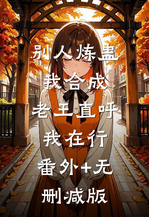 别人炼蛊我合成，老王直呼我在行:番外+无删减版