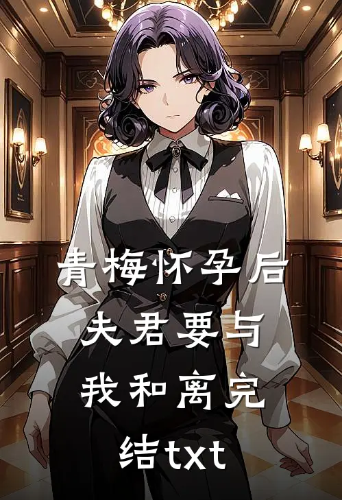 青梅怀孕后，夫君要与我和离完结txt