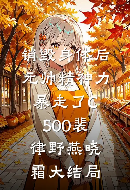 销毁身体后，元帅精神力暴走了C500裴律野燕晓霜大结局