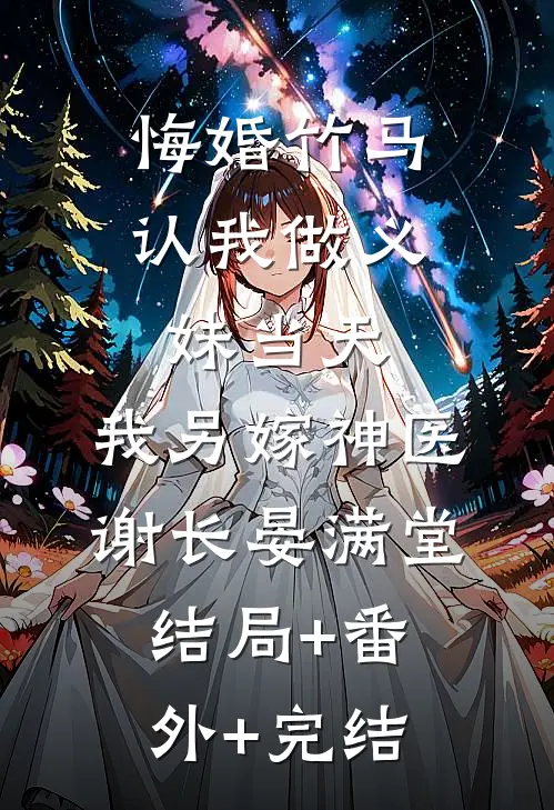 悔婚竹马认我做义妹当天，我另嫁神医谢长晏满堂:结局+番外+完结