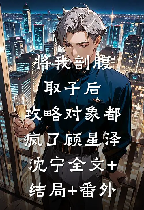 将我剖腹取子后，攻略对象都疯了顾星泽沈宁全文+结局+番外
