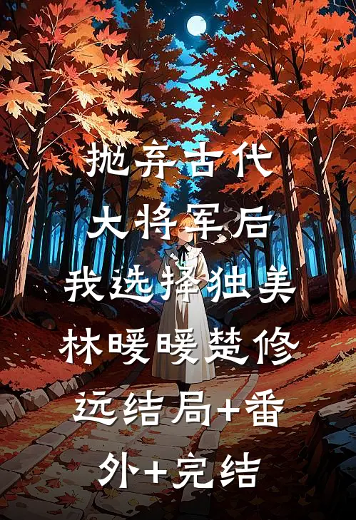 抛弃古代大将军后，我选择独美林暖暖楚修远结局+番外+完结