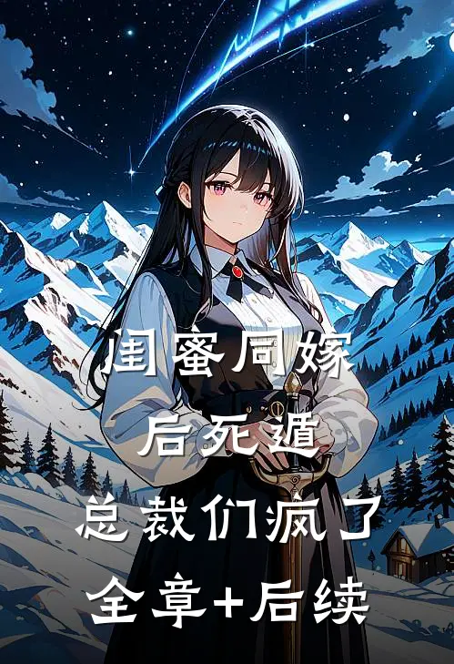 闺蜜同嫁后死遁，总裁们疯了:全章+后续