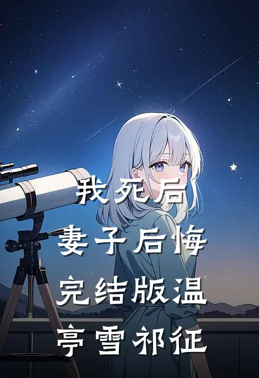 我死后，妻子后悔完结版温亭雪祁征