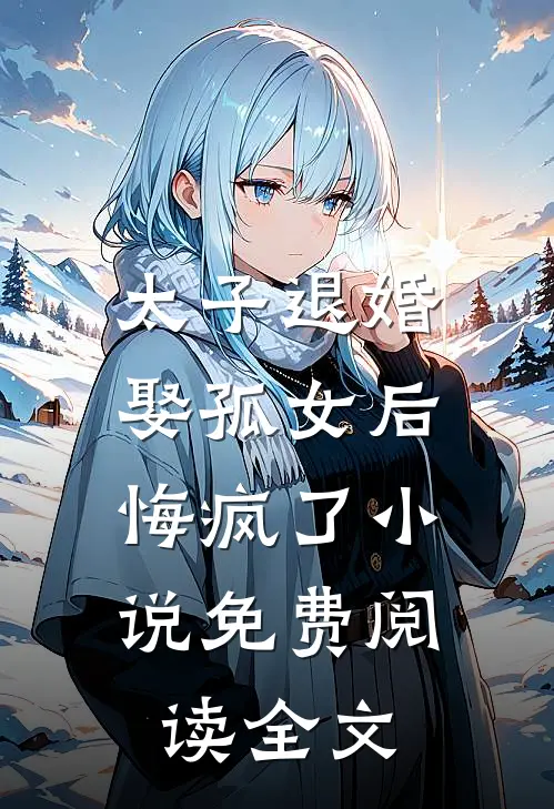 太子退婚娶孤女后，悔疯了小说免费阅读全文