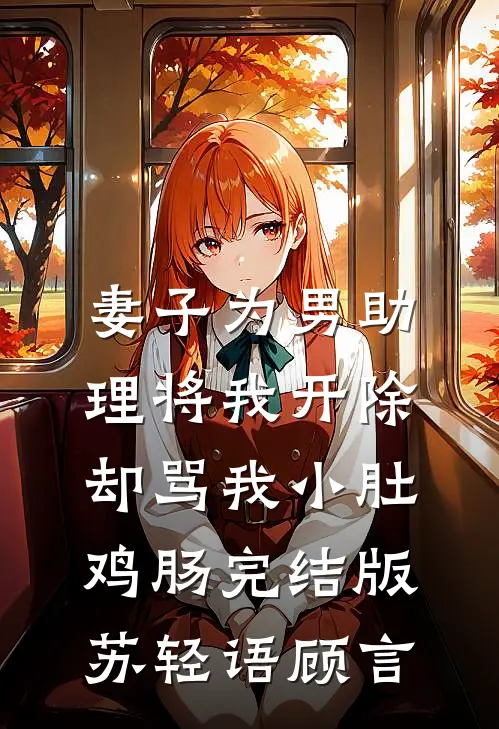 妻子为男助理将我开除，却骂我小肚鸡肠完结版苏轻语顾言