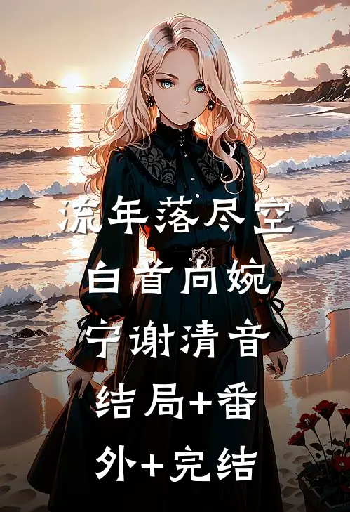 流年落尽空白首向婉宁谢清音:结局+番外+完结