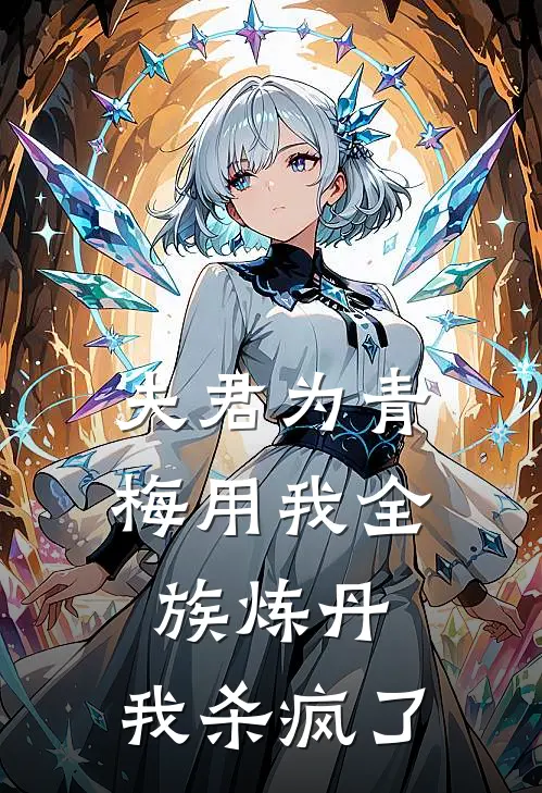 夫君为青梅用我全族炼丹，我杀疯了