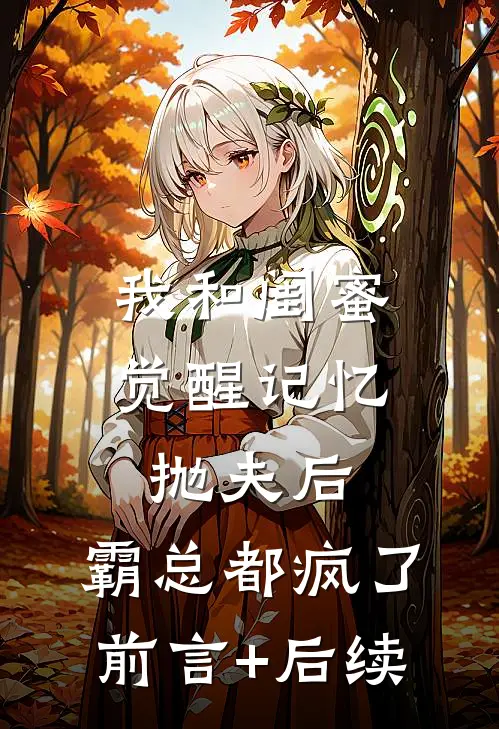 我和闺蜜觉醒记忆抛夫后，霸总都疯了前言+后续