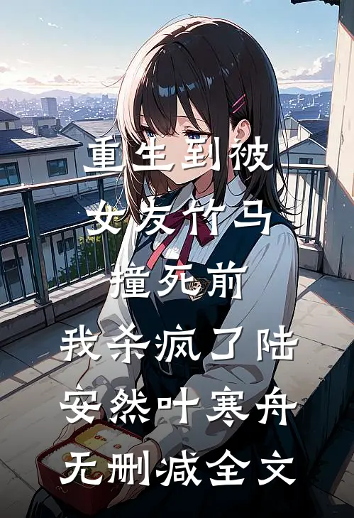 重生到被女友竹马撞死前，我杀疯了陆安然叶寒舟无删减全文