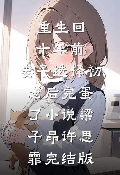 重生回十年前，妻子选择初恋后完蛋了小说梁子昂许思霏完结版
