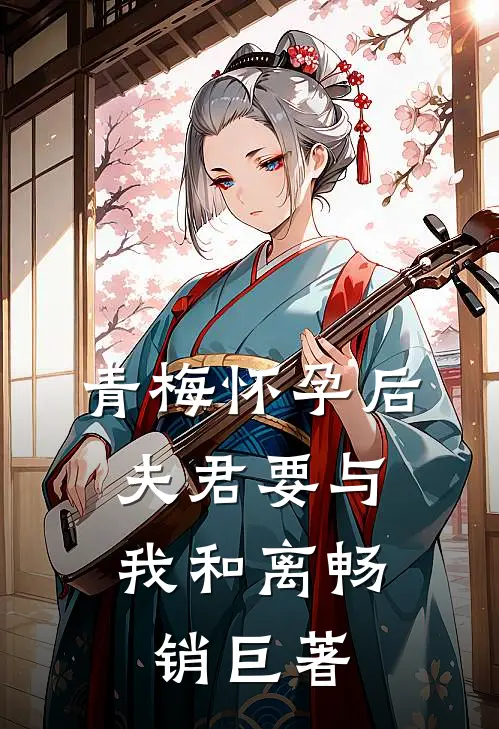 青梅怀孕后，夫君要与我和离畅销巨著