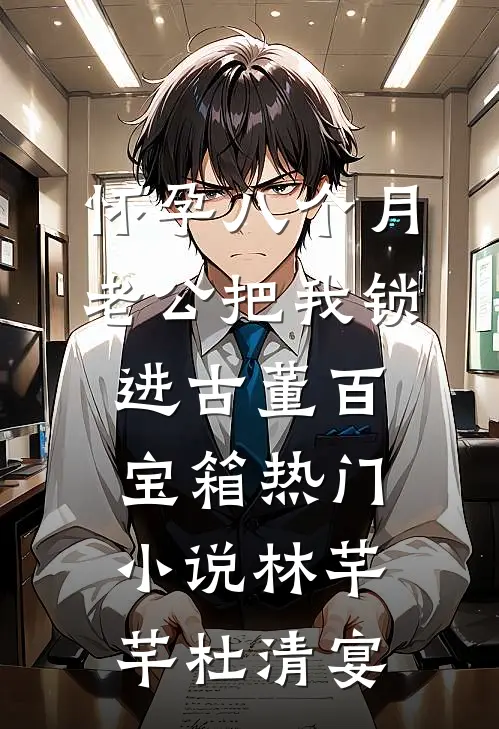 怀孕八个月，老公把我锁进古董百宝箱热门小说林芊芊杜清宴