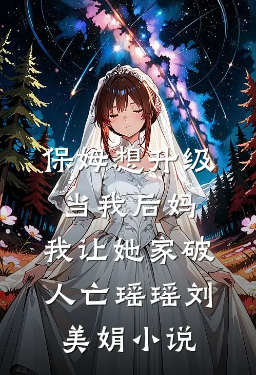 保姆想升级当我后妈，我让她家破人亡瑶瑶刘美娟小说