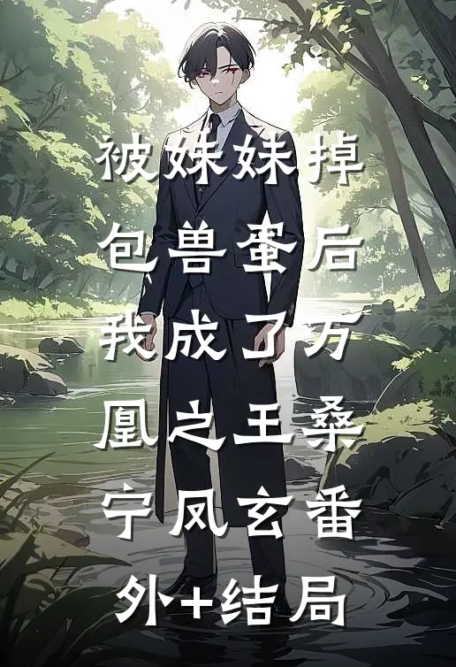 被妹妹掉包兽蛋后，我成了万凰之王桑宁凤玄(番外)+(结局)