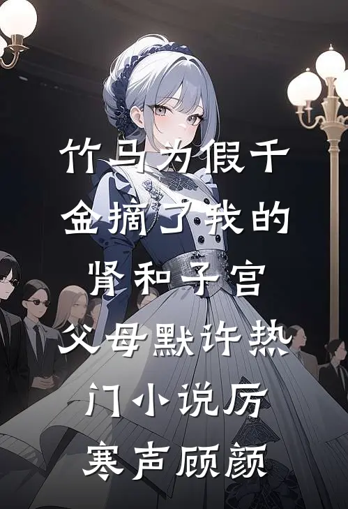 竹马为假千金摘了我的肾和子宫，父母默许热门小说厉寒声顾颜