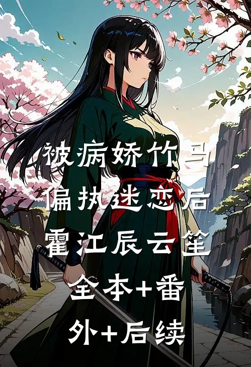 被病娇竹马偏执迷恋后霍江辰云笙全本+番外+后续