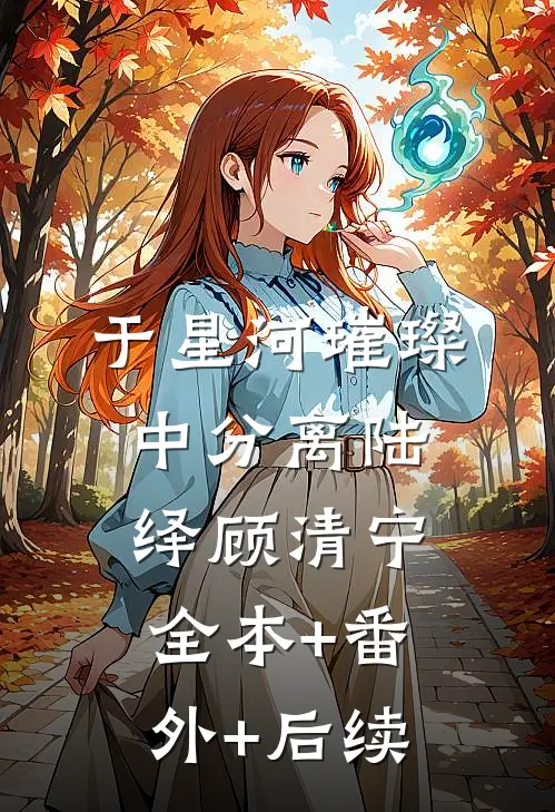 于星河璀璨中分离陆绎顾清宁:全本+番外+后续