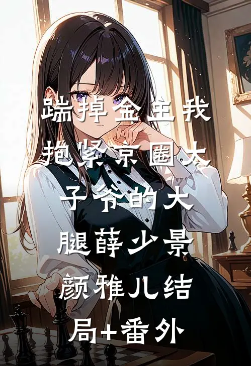 踹掉金主我抱紧京圈太子爷的大腿薛少景颜雅儿结局+番外