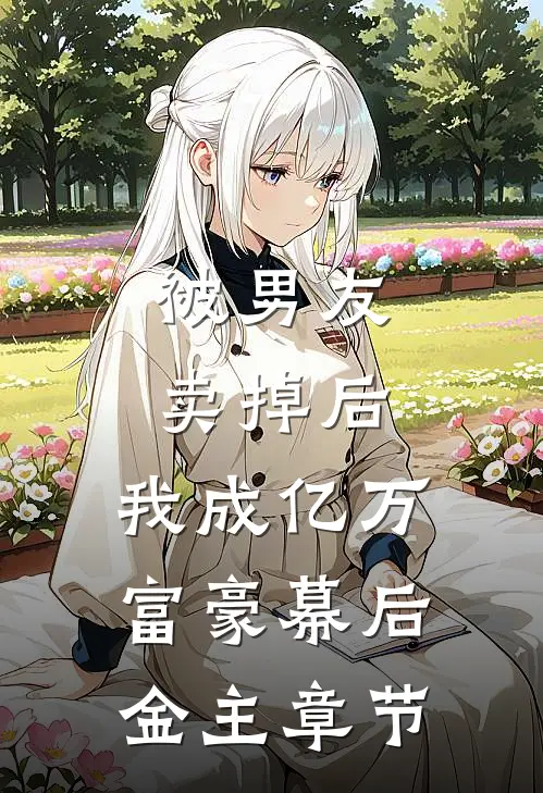 被男友卖掉后，我成亿万富豪幕后金主章节
