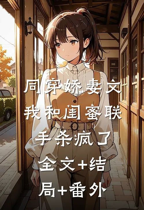 同穿娇妻文，我和闺蜜联手杀疯了全文+结局+番外