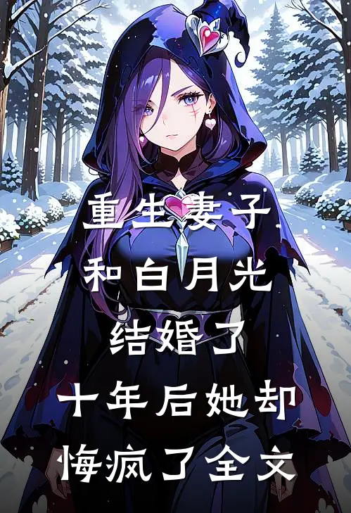 重生妻子和白月光结婚了，十年后她却悔疯了全文