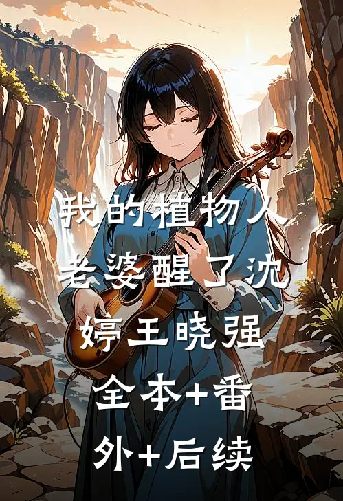 我的植物人老婆醒了沈婷王晓强全本+番外+后续