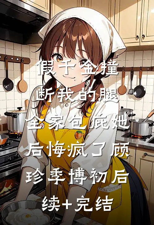 假千金撞断我的腿，全家包庇她后悔疯了顾珍季博初后续+完结