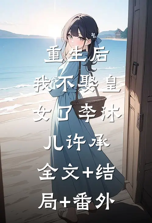 重生后，我不娶皇女了李沐儿许承:全文+结局+番外