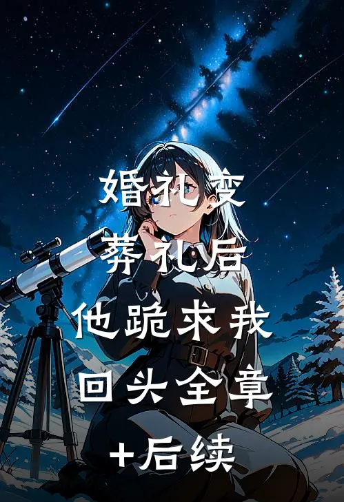 婚礼变葬礼后，他跪求我回头全章+后续