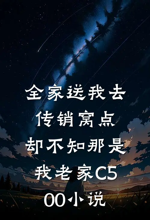 全家送我去传销窝点，却不知那是我老家C500小说