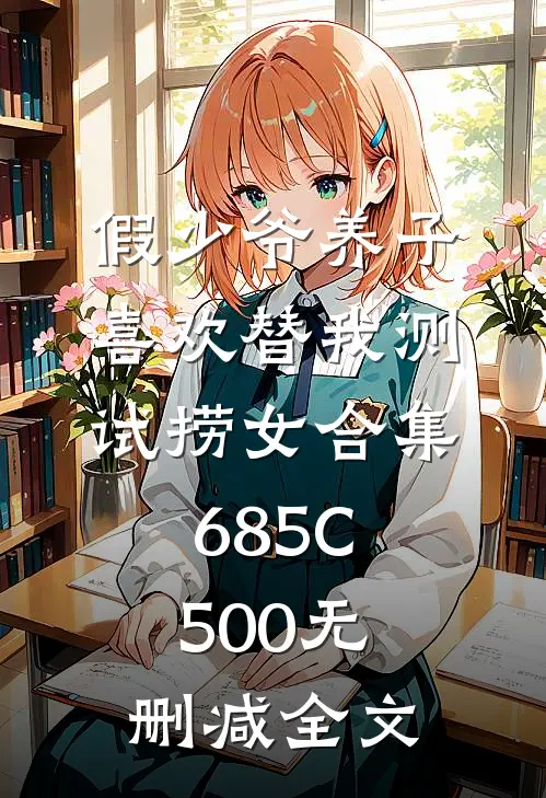 假少爷养子喜欢替我测试捞女合集685C500无删减全文