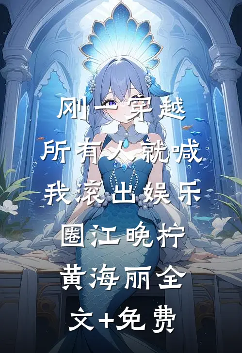 刚一穿越，所有人就喊我滚出娱乐圈江晚柠黄海丽全文+免费