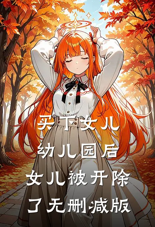 买下女儿幼儿园后，女儿被开除了无删减版