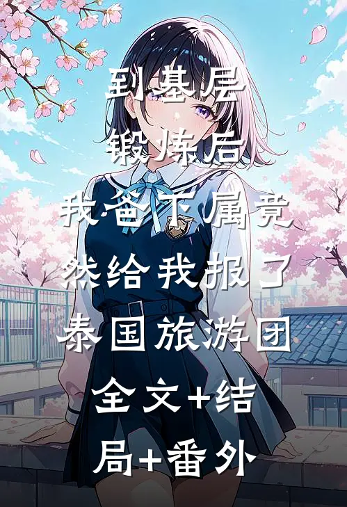 到基层锻炼后，我爸下属竟然给我报了泰国旅游团:全文+结局+番外