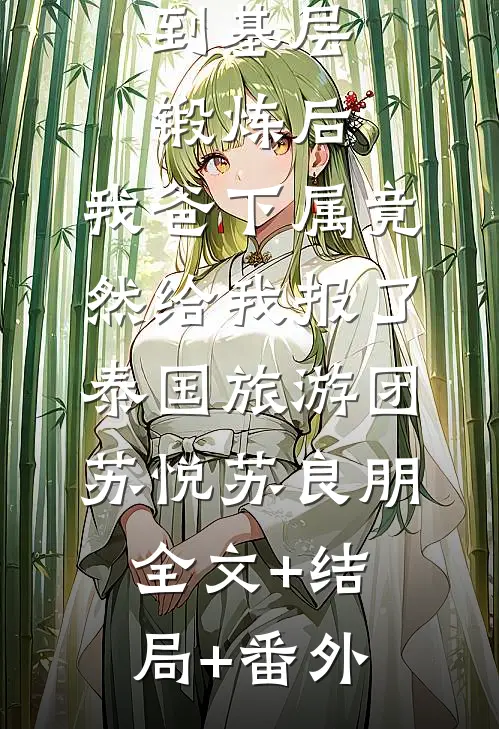 到基层锻炼后，我爸下属竟然给我报了泰国旅游团苏悦苏良朋全文+结局+番外