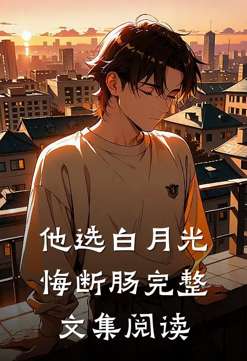 他选白月光悔断肠完整文集阅读