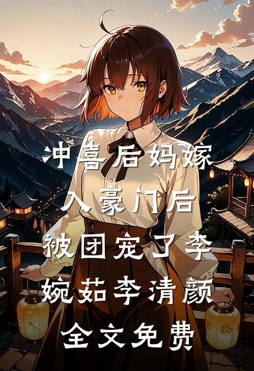 冲喜后妈嫁入豪门后，被团宠了李婉茹李清颜全文免费